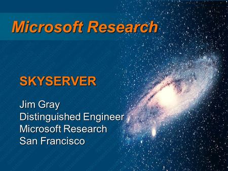 Microsoft Research Microsoft Research Jim Gray Distinguished Engineer Microsoft Research San Francisco SKYSERVER.