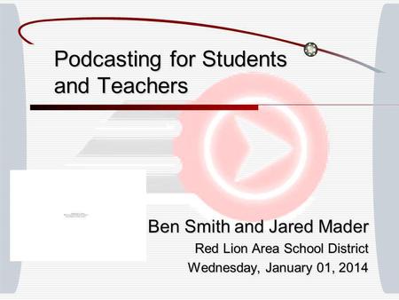 Podcasting for Students and Teachers Ben Smith and Jared Mader Red Lion Area School District Wednesday, January 01, 2014Wednesday, January 01, 2014Wednesday,