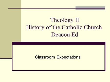 Theology II History of the Catholic Church Deacon Ed Classroom Expectations.