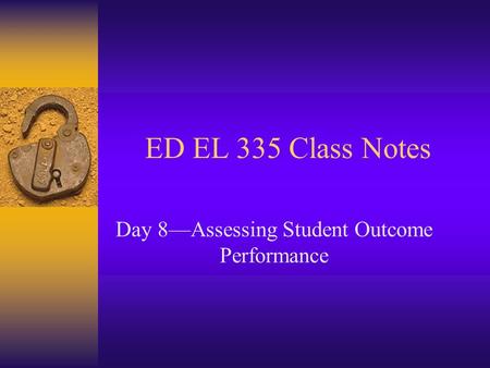ED EL 335 Class Notes Day 8Assessing Student Outcome Performance.