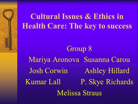 Cultural Issues & Ethics in Health Care: The key to success Group 8 Mariya AronovaSusanna Carou Josh CorwinAshley Hillard Kumar LallP. Skye Richards Melissa.