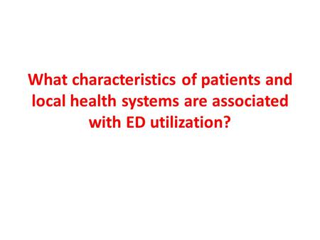 What characteristics of patients and local health systems are associated with ED utilization?
