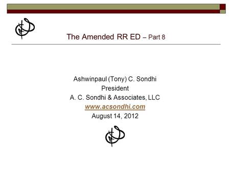 The Amended RR ED – Part 8 Ashwinpaul (Tony) C. Sondhi President A. C. Sondhi & Associates, LLC www.acsondhi.com August 14, 2012.
