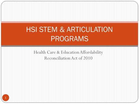 Health Care & Education Affordability Reconciliation Act of 2010 HSI STEM & ARTICULATION PROGRAMS 1.