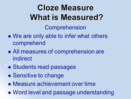 Cloze Measure What is Measured? Comprehension We are only able to infer what others comprehend All measures of comprehension are indirect Students read.