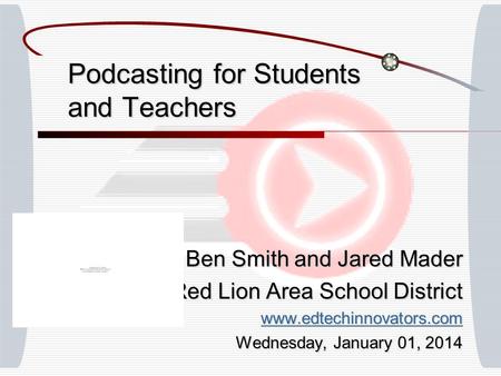 Podcasting for Students and Teachers Ben Smith and Jared Mader Red Lion Area School District www.edtechinnovators.com Wednesday, January 01, 2014Wednesday,