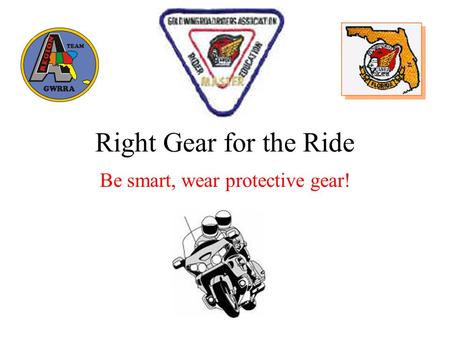Right Gear for the Ride Be smart, wear protective gear!