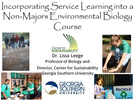 Incorporating Service Learning into a Non-Majors Environmental Biology Course Dr. Lissa Leege Professor of Biology and Director, Center for Sustainability.