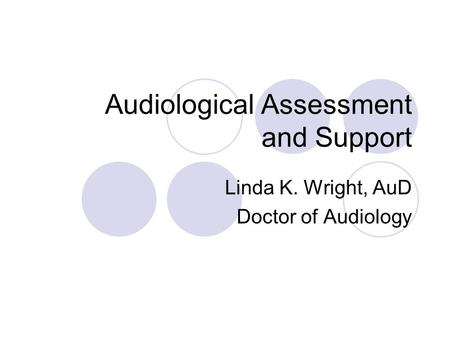 Audiological Assessment and Support Linda K. Wright, AuD Doctor of Audiology.