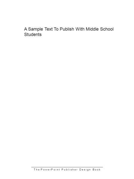 T h e P o w e r P o i n t P u b l i s h e r D e s i g n B o o k A Sample Text To Publish With Middle School Students.