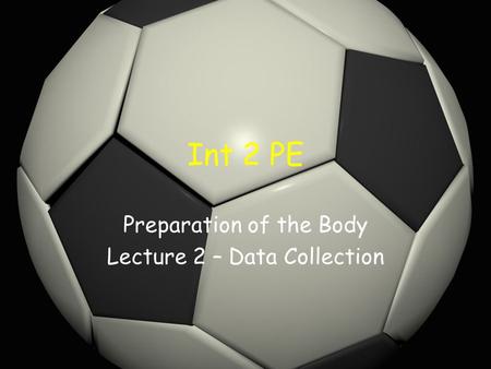 Int 2 PE Preparation of the Body Lecture 2 – Data Collection.