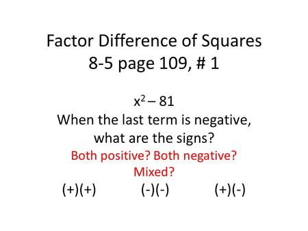 Factor Difference of Squares 8-5 page 109, # 1 x 2 – 81 When the last term is negative, what are the signs? Both positive? Both negative? Mixed? (+)(+)