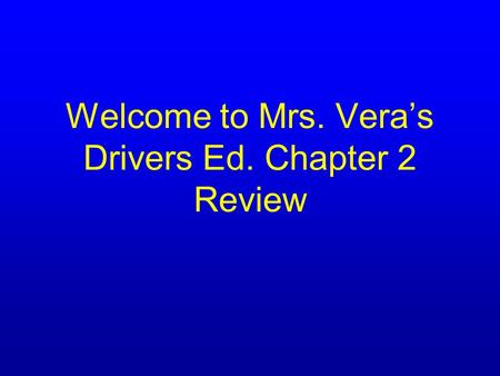 Welcome to Mrs. Vera’s Drivers Ed. Chapter 2 Review