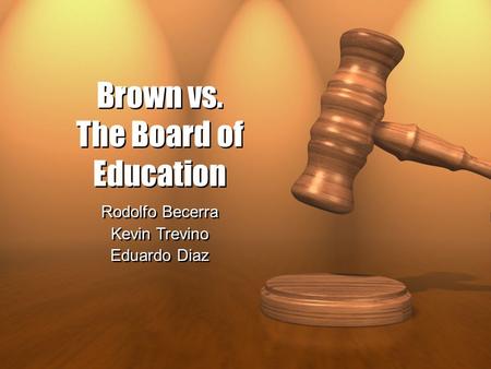 Brown vs. The Board of Education Rodolfo Becerra Kevin Trevino Eduardo Diaz Rodolfo Becerra Kevin Trevino Eduardo Diaz.