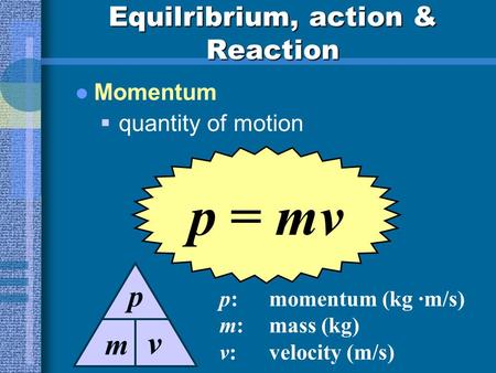 Equilribrium, action & Reaction Momentum quantity of motion p = mv p:momentum (kg ·m/s) m:mass (kg) v:velocity (m/s) m p v.