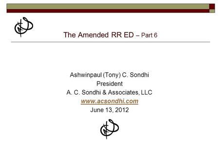 The Amended RR ED – Part 6 Ashwinpaul (Tony) C. Sondhi President A. C. Sondhi & Associates, LLC www.acsondhi.com June 13, 2012.