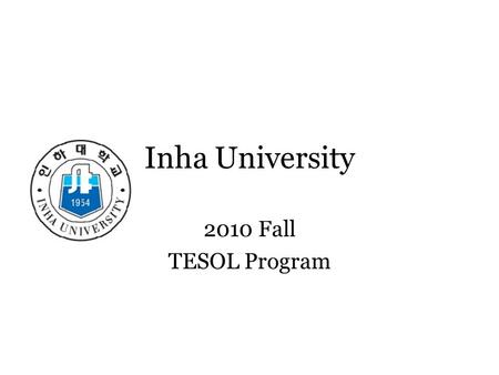 Inha University 2010 Fall TESOL Program. Welcome to TESOL Activities Friday 7:55-9:10.