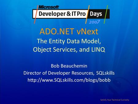 Satisfy Your Technical Curiosity ADO.NET vNext The Entity Data Model, Object Services, and LINQ Bob Beauchemin Director of Developer Resources, SQLskills.