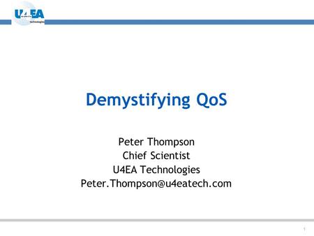 1 Demystifying QoS Peter Thompson Chief Scientist U4EA Technologies