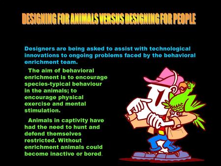 Designers are being asked to assist with technological innovations to ongoing problems faced by the behavioral enrichment team. The aim of behavioral enrichment.