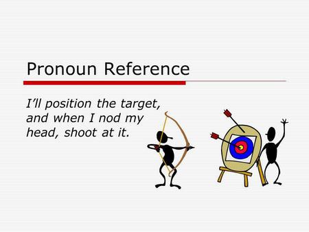 Pronoun Reference Ill position the target, and when I nod my head, shoot at it.