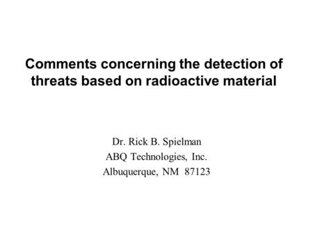 Comments concerning the detection of threats based on radioactive material Dr. Rick B. Spielman ABQ Technologies, Inc. Albuquerque, NM 87123.