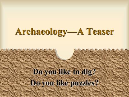 ArchaeologyA Teaser Do you like to dig? Do you like puzzles?