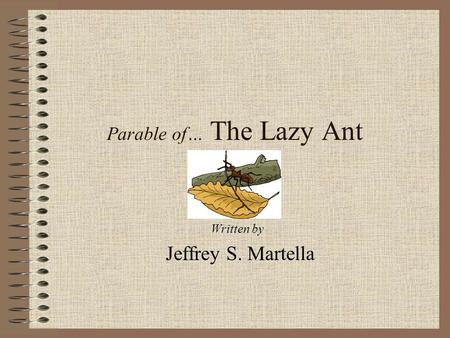 Parable of… The Lazy Ant Written by Jeffrey S. Martella.