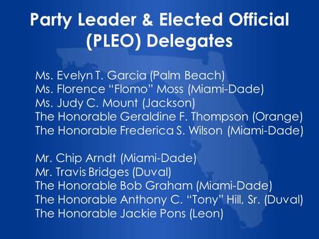 Party Leader & Elected Official (PLEO) Delegates Ms. Evelyn T. Garcia (Palm Beach) Ms. Florence Flomo Moss (Miami-Dade) Ms. Judy C. Mount (Jackson) The.