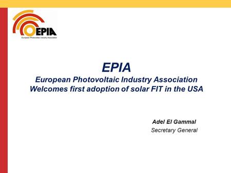 CMS DeBacker presentation 13/03/2008 EPIA European Photovoltaic Industry Association Welcomes first adoption of solar FIT in the USA Adel El Gammal Secretary.
