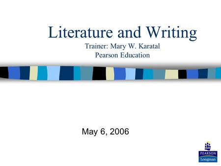 Literature and Writing Trainer: Mary W. Karatal Pearson Education May 6, 2006.