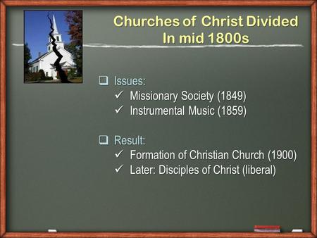Churches of Christ Divided In mid 1800s Issues: Issues: Missionary Society (1849) Missionary Society (1849) Instrumental Music (1859) Instrumental Music.