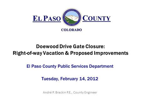 Doewood Drive Gate Closure: Right-of-way Vacation & Proposed Improvements El Paso County Public Services Department Tuesday, February 14, 2012 André P.