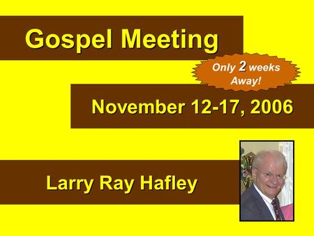 Gospel Meeting November 12-17, 2006 Larry Ray Hafley Only 2 weeks
