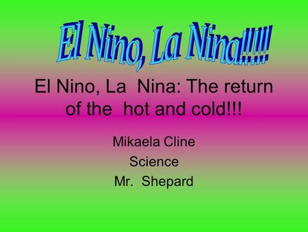 El Nino, La Nina: The return of the hot and cold!!! Mikaela Cline Science Mr. Shepard.