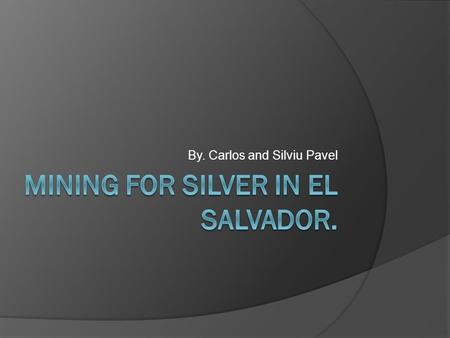 By. Carlos and Silviu Pavel. Mining Mining companies in El Salvador are mining for about 172,000 kg of silver. There are 24 mining projects taking place.
