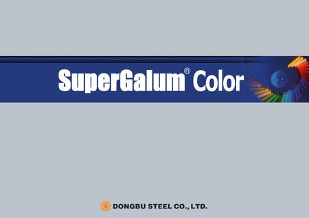 SuperGalum Color SuperGalum Color, a brand name of Dongbu Steel Company, is a prepainted SuperGalum(55% Al-Zn Coated steel)steel sheet. The base material.