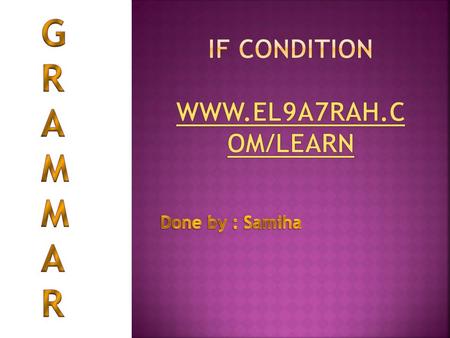 IF condition www.el9a7rah.com/learn GRAMMAR Done by : Samiha El9a7rah.com.