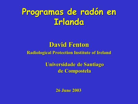 Programas de radón en Irlanda David Fenton Radiological Protection Institute of Ireland Universidade de Santiago de Compostela 26 June 2003.