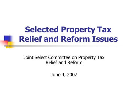Selected Property Tax Relief and Reform Issues Joint Select Committee on Property Tax Relief and Reform June 4, 2007.
