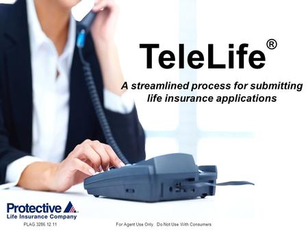 PLAG.3286.12.11For Agent Use Only. Do Not Use With Consumers TeleLife ® A streamlined process for submitting life insurance applications.