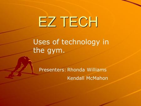EZ TECH Uses of technology in the gym. Presenters:Rhonda Williams Kendall McMahon.