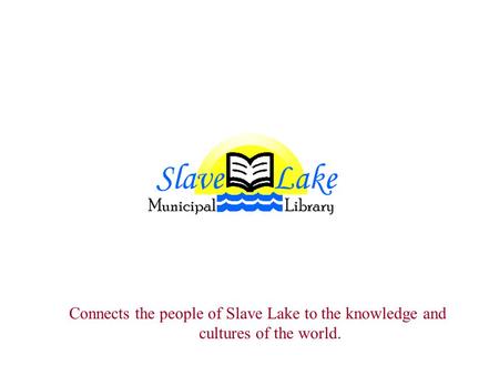 Connects the people of Slave Lake to the knowledge and cultures of the world.