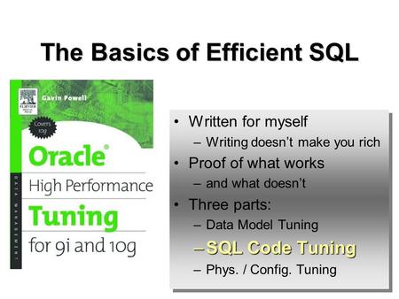 The Basics of Efficient SQL Written for myself –Writing doesnt make you rich Proof of what works –and what doesnt Three parts: –Data Model Tuning –SQL.