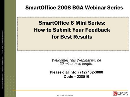 E-Z Data Confidential SmartOffice 6 Mini Series: How to Submit Your Feedback for Best Results Welcome! This Webinar will be 30 minutes in length. Please.