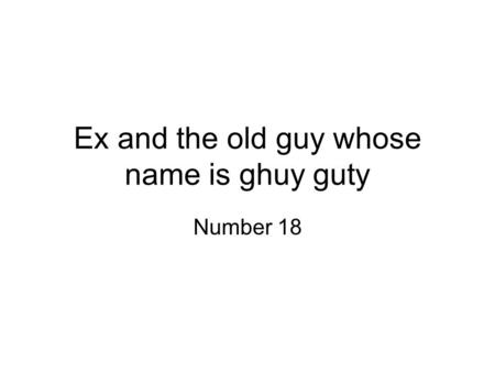 Ex and the old guy whose name is ghuy guty Number 18.