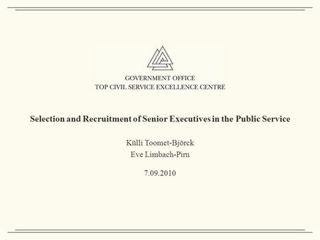 Selection and Recruitment of Senior Executives in the Public Service Külli Toomet-Björck Eve Limbach-Pirn 7.09.2010.
