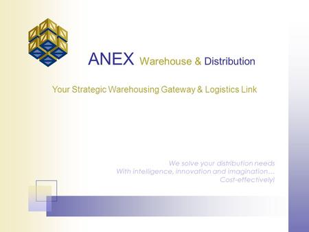 ANEX Warehouse & Distribution We solve your distribution needs With intelligence, innovation and imagination… Cost-effectively! Your Strategic Warehousing.