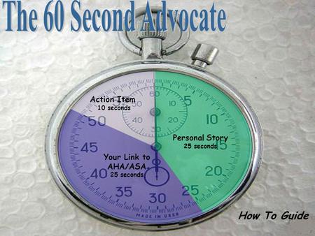 How To Guide Action Item 10 seconds Your Link to AHA/ASA 25 seconds Personal Story 25 seconds.
