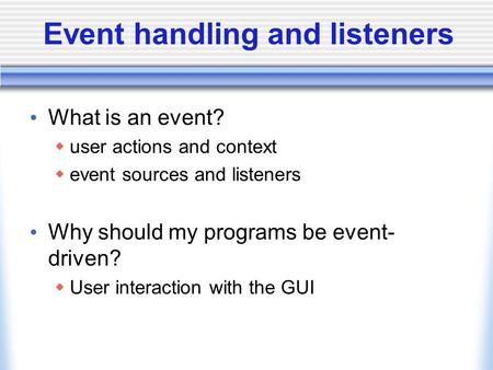 Event handling and listeners What is an event? user actions and context event sources and listeners Why should my programs be event- driven? User interaction.